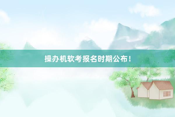 操办机软考报名时期公布！