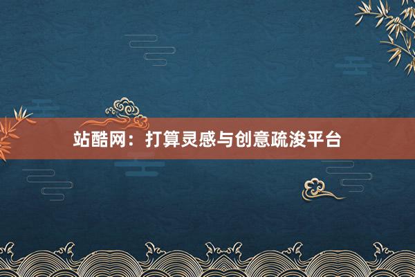 站酷网：打算灵感与创意疏浚平台