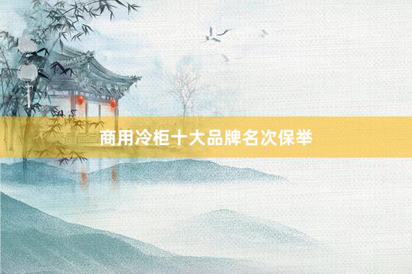 商用冷柜十大品牌名次保举