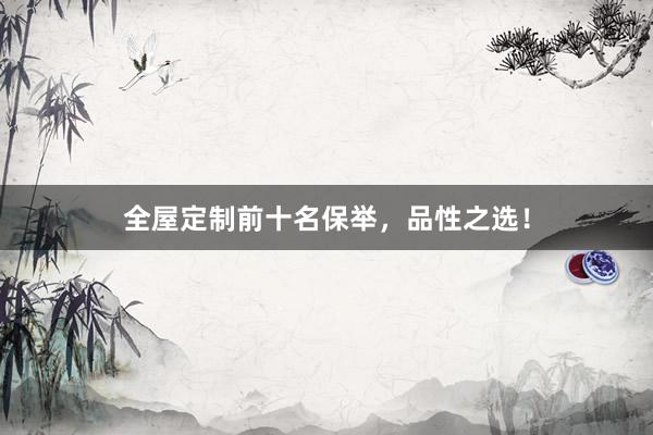 全屋定制前十名保举，品性之选！