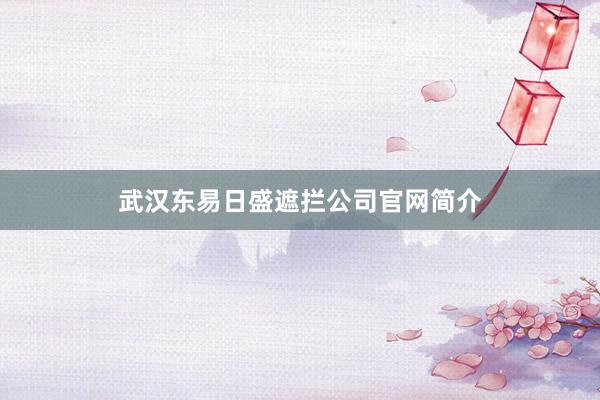 武汉东易日盛遮拦公司官网简介