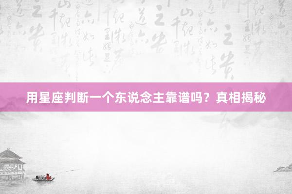 用星座判断一个东说念主靠谱吗？真相揭秘