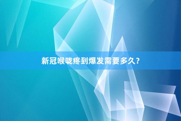 新冠喉咙疼到爆发需要多久？
