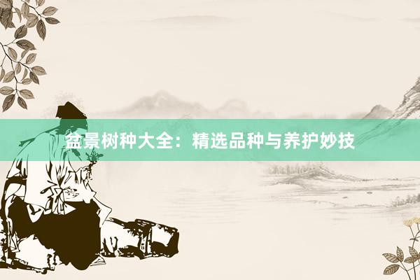 盆景树种大全：精选品种与养护妙技