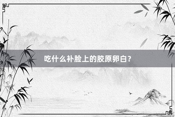吃什么补脸上的胶原卵白？